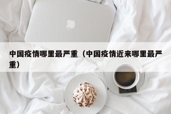 中国疫情哪里最严重（中国疫情近来哪里最严重）
