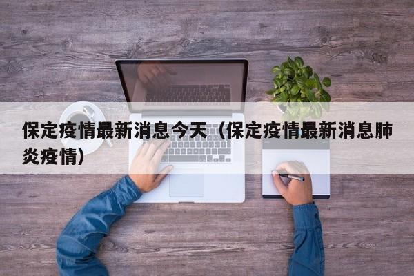 保定疫情最新消息今天（保定疫情最新消息肺炎疫情）