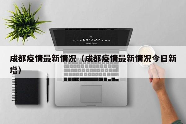 成都疫情最新情况（成都疫情最新情况今日新增）
