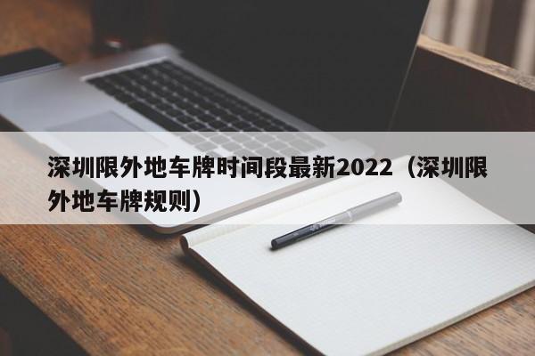 深圳限外地车牌时间段最新2022（深圳限外地车牌规则）