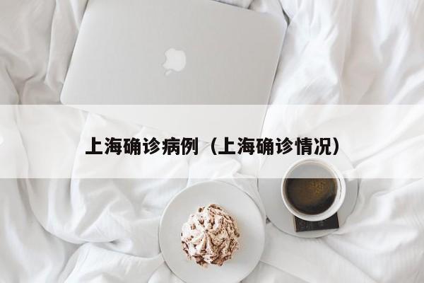 上海确诊病例（上海确诊情况）