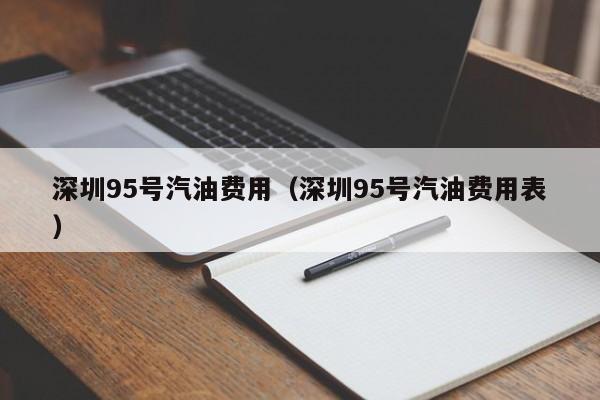 深圳95号汽油费用（深圳95号汽油费用表）