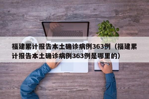 福建累计报告本土确诊病例363例（福建累计报告本土确诊病例363例是哪里的）