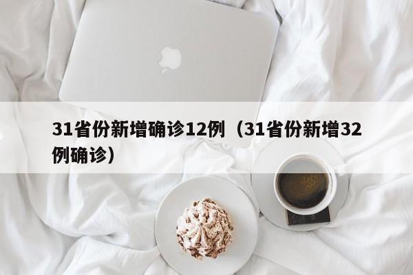 31省份新增确诊12例（31省份新增32例确诊）