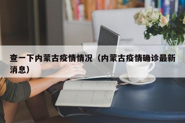 查一下内蒙古疫情情况（内蒙古疫情确诊最新消息）