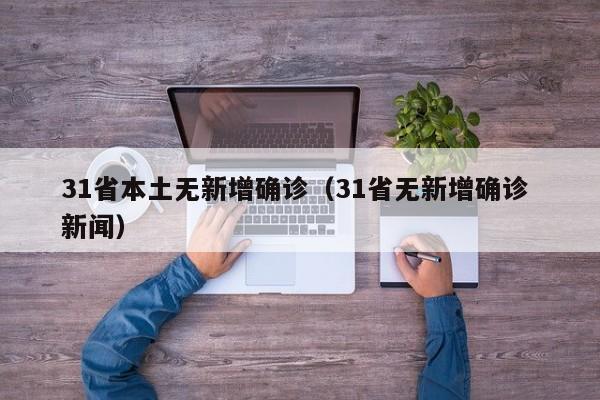 31省本土无新增确诊（31省无新增确诊 新闻）