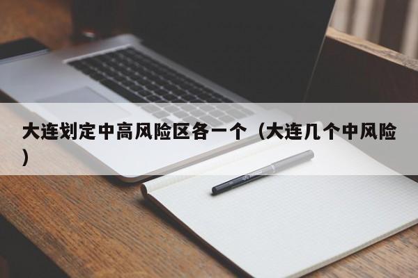 大连划定中高风险区各一个（大连几个中风险）