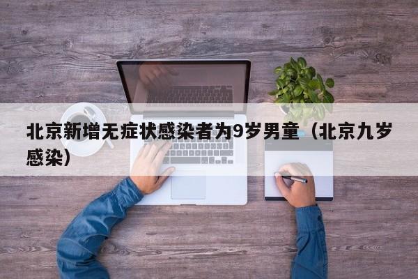 北京新增无症状感染者为9岁男童（北京九岁感染）