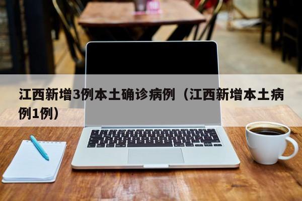 江西新增3例本土确诊病例（江西新增本土病例1例）