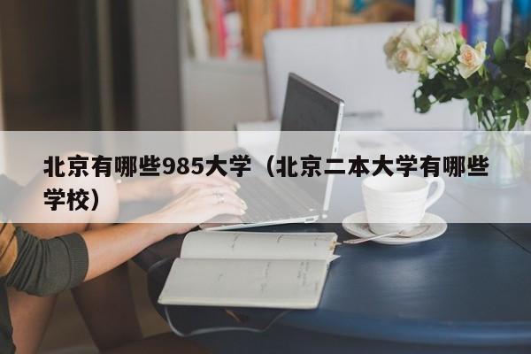 北京有哪些985大学（北京二本大学有哪些学校）