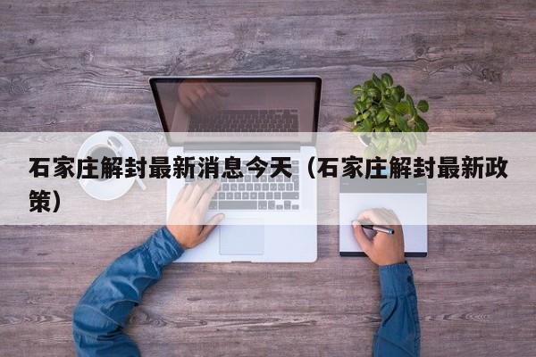 石家庄解封最新消息今天（石家庄解封最新政策）