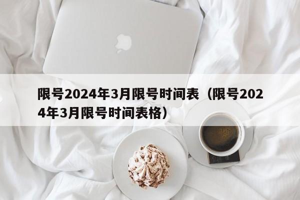 限号2024年3月限号时间表（限号2024年3月限号时间表格）