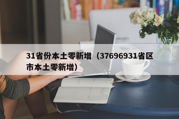 31省份本土零新增（37696931省区市本土零新增）