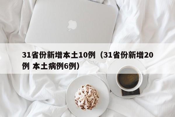 31省份新增本土10例（31省份新增20例 本土病例6例）