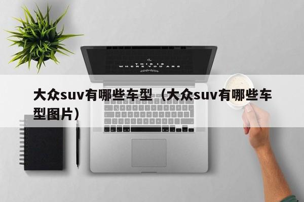 大众suv有哪些车型（大众suv有哪些车型图片）