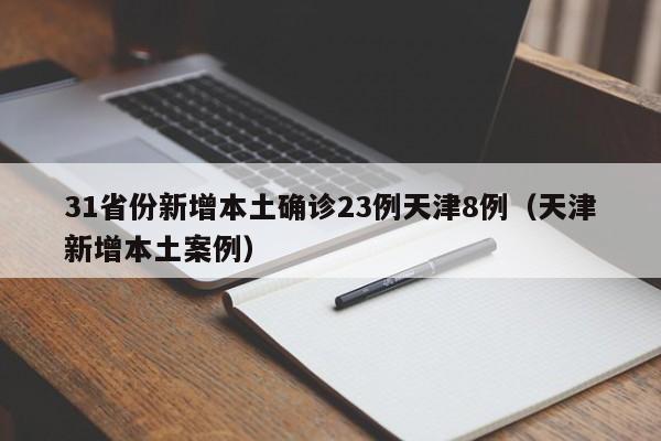 31省份新增本土确诊23例天津8例（天津新增本土案例）