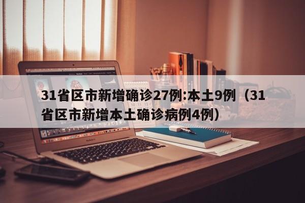 31省区市新增确诊27例:本土9例（31省区市新增本土确诊病例4例）
