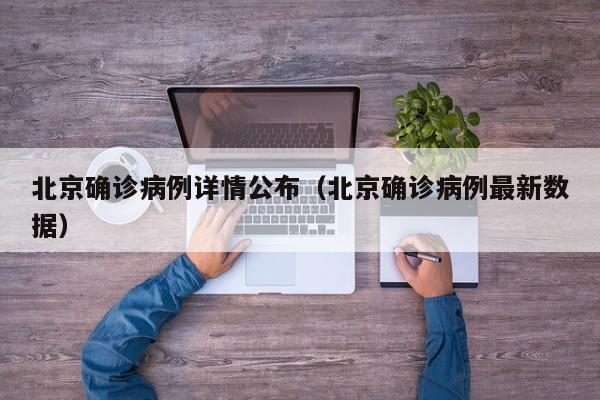 北京确诊病例详情公布（北京确诊病例最新数据）
