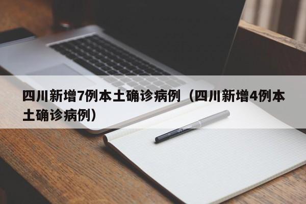 四川新增7例本土确诊病例（四川新增4例本土确诊病例）