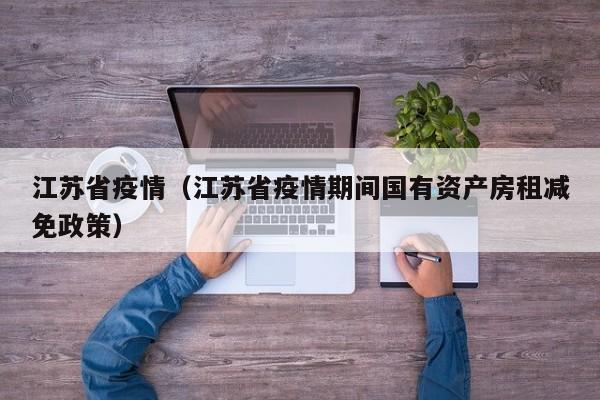 江苏省疫情（江苏省疫情期间国有资产房租减免政策）