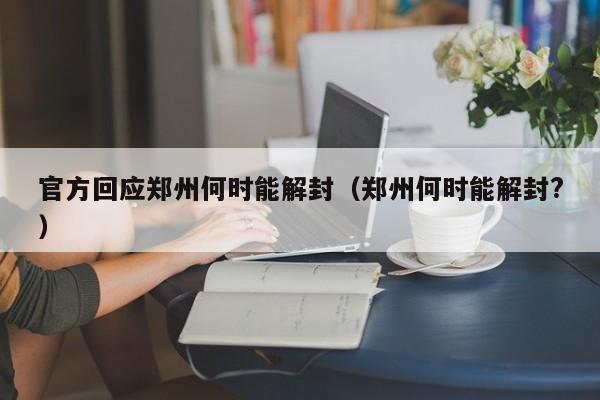 官方回应郑州何时能解封（郑州何时能解封?）