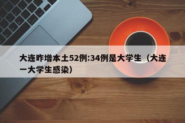 大连昨增本土52例:34例是大学生（大连一大学生感染）