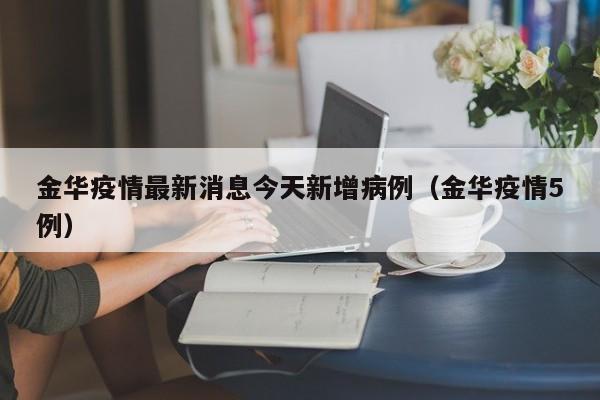 金华疫情最新消息今天新增病例（金华疫情5例）