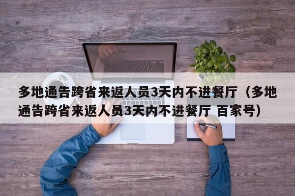 多地通告跨省来返人员3天内不进餐厅（多地通告跨省来返人员3天内不进餐厅 百家号）