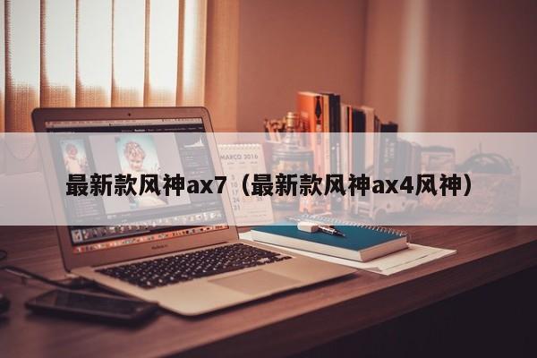 最新款风神ax7（最新款风神ax4风神）