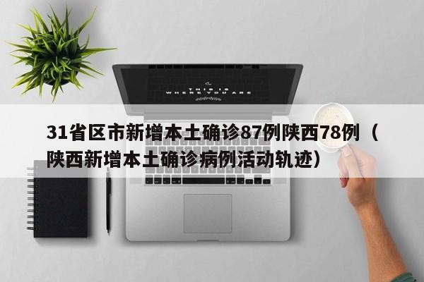 31省区市新增本土确诊87例陕西78例（陕西新增本土确诊病例活动轨迹）