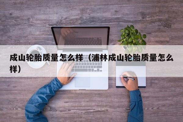 成山轮胎质量怎么样（浦林成山轮胎质量怎么样）