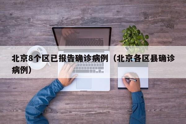 北京8个区已报告确诊病例（北京各区县确诊病例）
