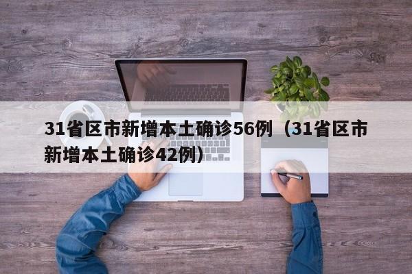 31省区市新增本土确诊56例（31省区市新增本土确诊42例）