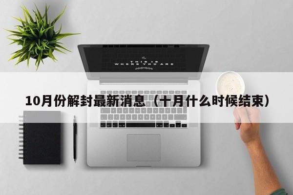 10月份解封最新消息（十月什么时候结束）
