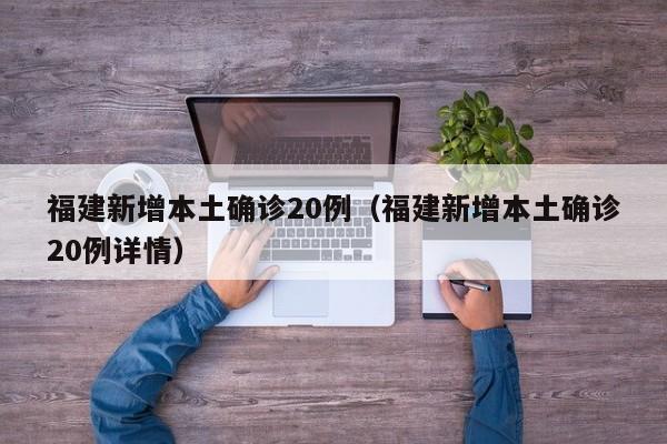 福建新增本土确诊20例（福建新增本土确诊20例详情）