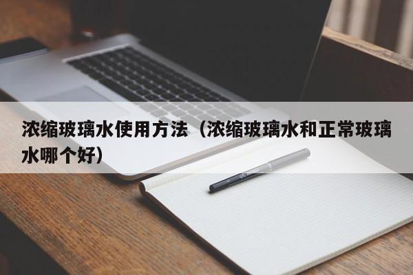 浓缩玻璃水使用方法（浓缩玻璃水和正常玻璃水哪个好）