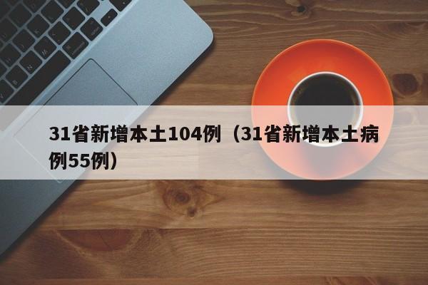 31省新增本土104例（31省新增本土病例55例）
