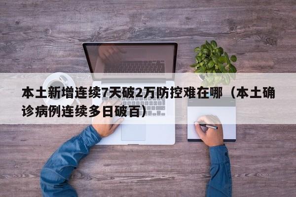 本土新增连续7天破2万防控难在哪（本土确诊病例连续多日破百）