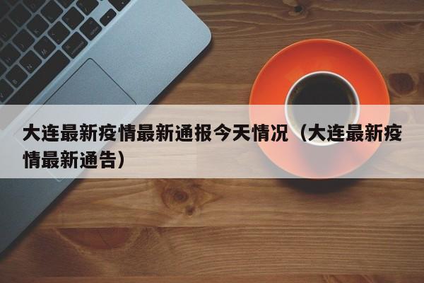 大连最新疫情最新通报今天情况（大连最新疫情最新通告）