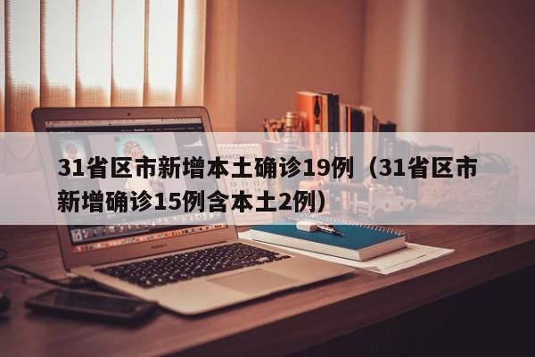 31省区市新增本土确诊19例（31省区市新增确诊15例含本土2例）