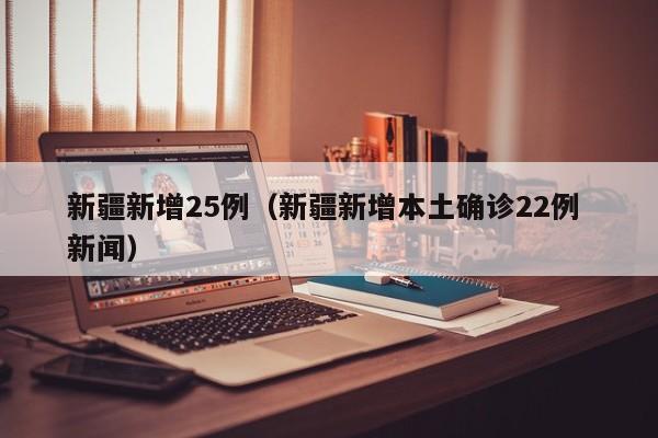 新疆新增25例（新疆新增本土确诊22例 新闻）