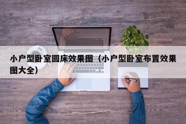 小户型卧室圆床效果图（小户型卧室布置效果图大全）