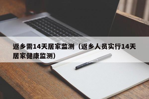返乡需14天居家监测（返乡人员实行14天居家健康监测）