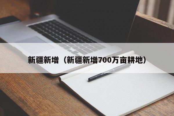 新疆新增（新疆新增700万亩耕地）