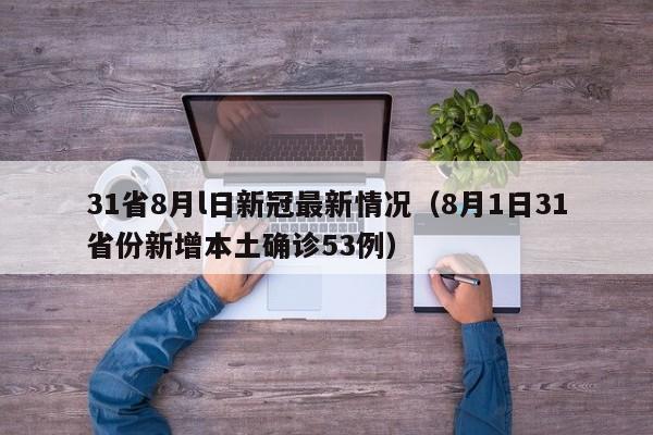 31省8月l日新冠最新情况（8月1日31省份新增本土确诊53例）