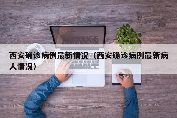 西安确诊病例最新情况（西安确诊病例最新病人情况）