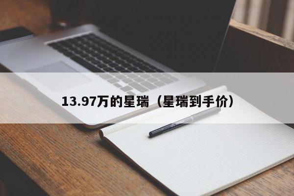 13.97万的星瑞（星瑞到手价）