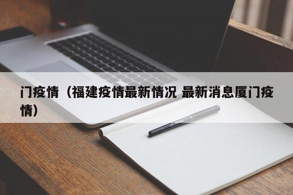 门疫情（福建疫情最新情况 最新消息厦门疫情）