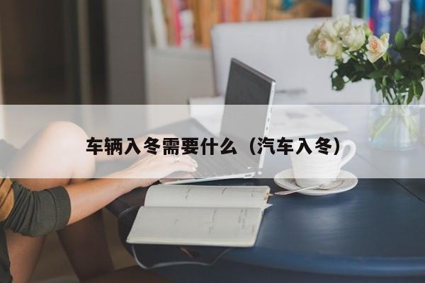 车辆入冬需要什么（汽车入冬）