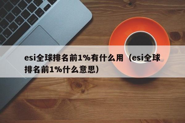 esi全球排名前1%有什么用（esi全球排名前1%什么意思）